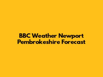 BBC Weather Newport Pembrokeshire Forecast