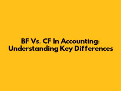 BF Vs. CF In Accounting: Understanding Key Differences