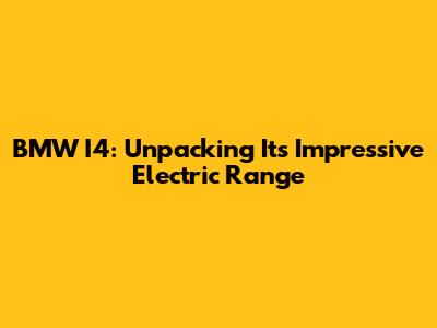 BMW I4: Unpacking Its Impressive Electric Range