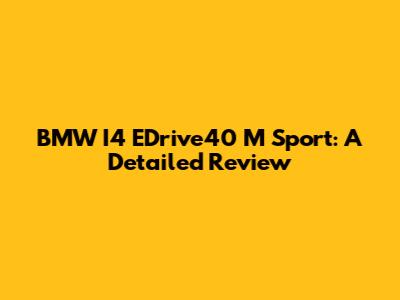 BMW I4 EDrive40 M Sport: A Detailed Review