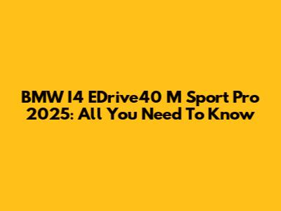 BMW I4 EDrive40 M Sport Pro 2025: All You Need To Know