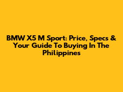 BMW X5 M Sport: Price, Specs & Your Guide To Buying In The Philippines