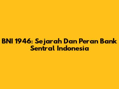 BNI 1946: Sejarah Dan Peran Bank Sentral Indonesia