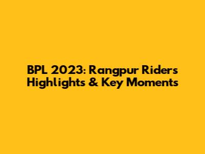 BPL 2023: Rangpur Riders Highlights & Key Moments