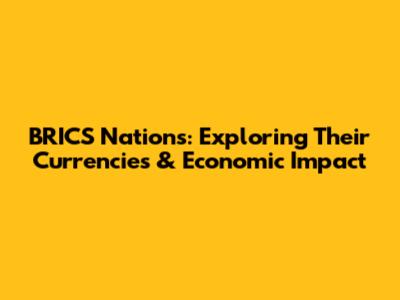 BRICS Nations: Exploring Their Currencies & Economic Impact
