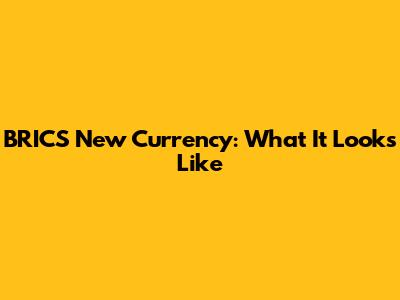 BRICS New Currency: What It Looks Like