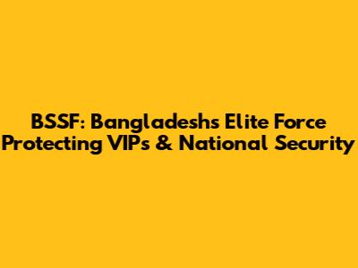 BSSF: Bangladesh's Elite Force Protecting VIPs & National Security