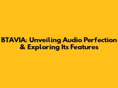 BTAVIA: Unveiling Audio Perfection & Exploring Its Features
