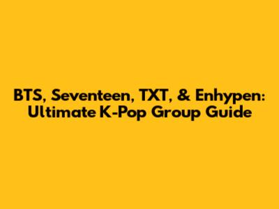 BTS, Seventeen, TXT, & Enhypen: Ultimate K-Pop Group Guide