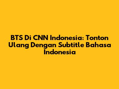 BTS Di CNN Indonesia: Tonton Ulang Dengan Subtitle Bahasa Indonesia