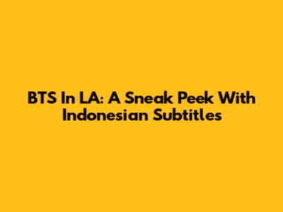 BTS In LA: A Sneak Peek With Indonesian Subtitles