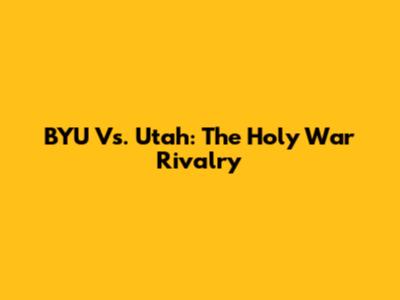 BYU Vs. Utah: The Holy War Rivalry