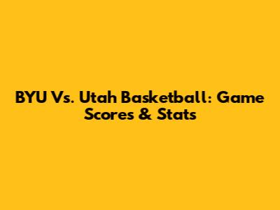 BYU Vs. Utah Basketball: Game Scores & Stats