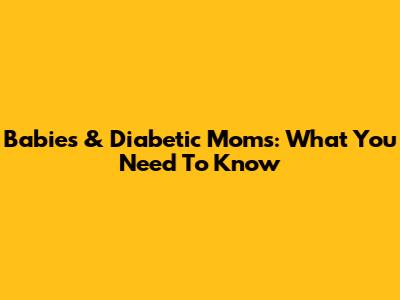 Babies & Diabetic Moms: What You Need To Know