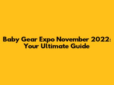Baby Gear Expo November 2022: Your Ultimate Guide