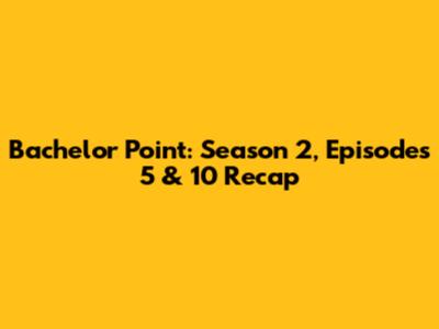 Bachelor Point: Season 2, Episodes 5 & 10 Recap