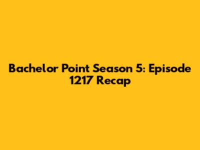 Bachelor Point Season 5: Episode 1217 Recap