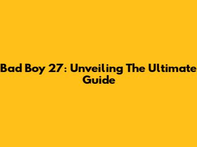 Bad Boy 27: Unveiling The Ultimate Guide