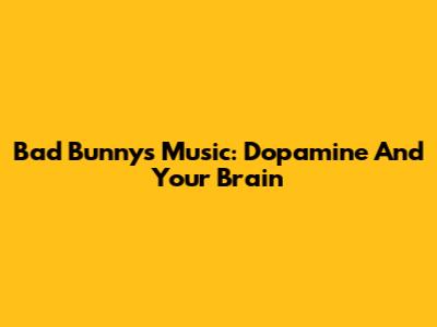 Bad Bunny's Music: Dopamine And Your Brain