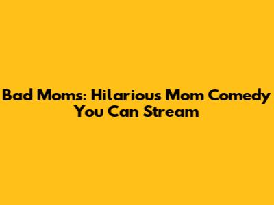 Bad Moms: Hilarious Mom Comedy You Can Stream