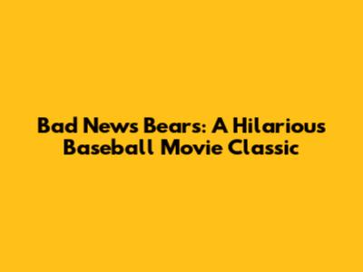Bad News Bears: A Hilarious Baseball Movie Classic