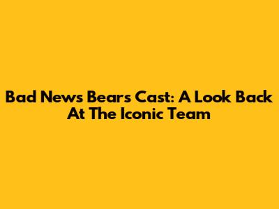 Bad News Bears Cast: A Look Back At The Iconic Team