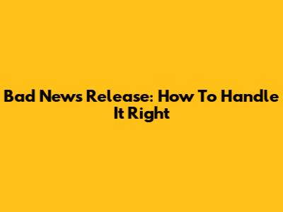 Bad News Release: How To Handle It Right