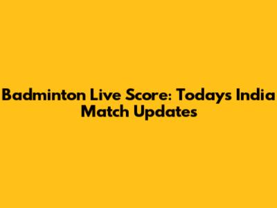 Badminton Live Score: Today's India Match Updates