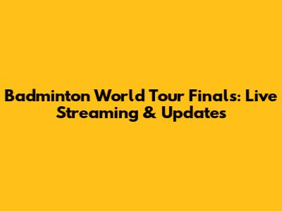 Badminton World Tour Finals: Live Streaming & Updates