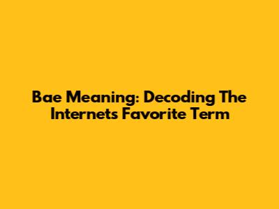 Bae Meaning: Decoding The Internet's Favorite Term