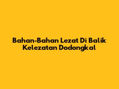 Bahan-Bahan Lezat Di Balik Kelezatan Dodongkal