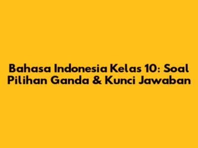 Bahasa Indonesia Kelas 10: Soal Pilihan Ganda & Kunci Jawaban