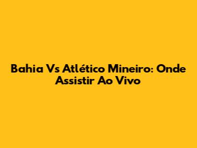 Bahia Vs Atlético Mineiro: Onde Assistir Ao Vivo