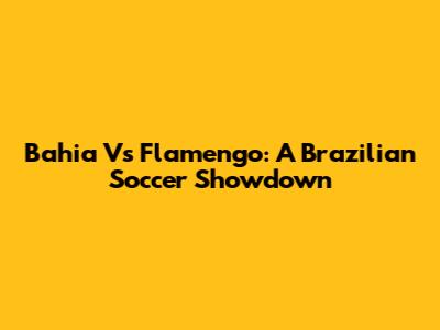 Bahia Vs Flamengo: A Brazilian Soccer Showdown