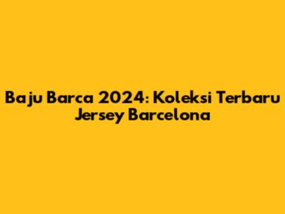 Baju Barca 2024: Koleksi Terbaru Jersey Barcelona