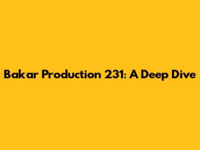 Bakar Production 231: A Deep Dive