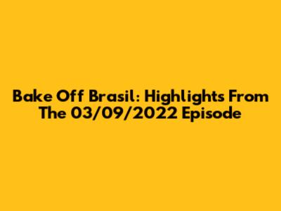 Bake Off Brasil: Highlights From The 03/09/2022 Episode