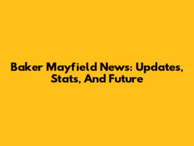Baker Mayfield News: Updates, Stats, And Future