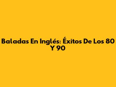 Baladas En Inglés: Éxitos De Los 80 Y 90