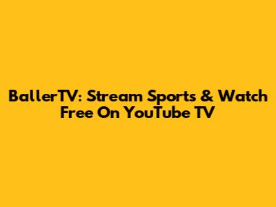 BallerTV: Stream Sports & Watch Free On YouTube TV