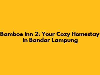 Bamboe Inn 2: Your Cozy Homestay In Bandar Lampung