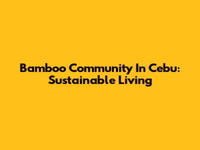 Bamboo Community In Cebu: Sustainable Living