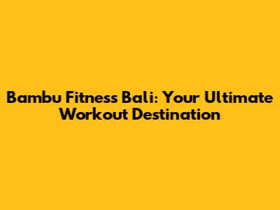 Bambu Fitness Bali: Your Ultimate Workout Destination