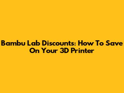 Bambu Lab Discounts: How To Save On Your 3D Printer