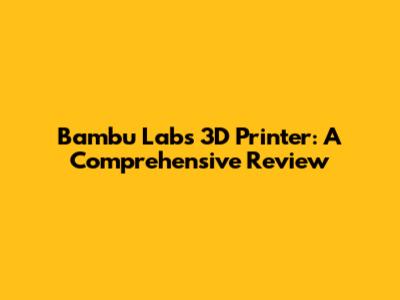 Bambu Labs 3D Printer: A Comprehensive Review