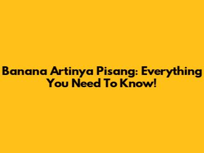Banana Artinya Pisang: Everything You Need To Know!