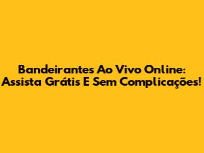 Bandeirantes Ao Vivo Online: Assista Grátis E Sem Complicações!