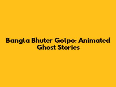 Bangla Bhuter Golpo: Animated Ghost Stories