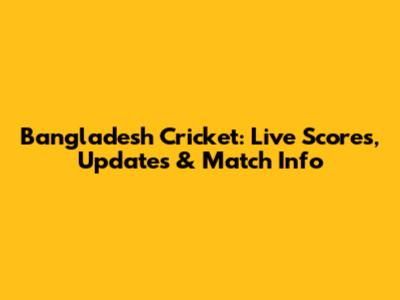 Bangladesh Cricket: Live Scores, Updates & Match Info