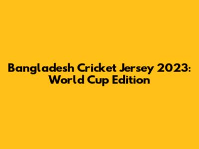 Bangladesh Cricket Jersey 2023: World Cup Edition